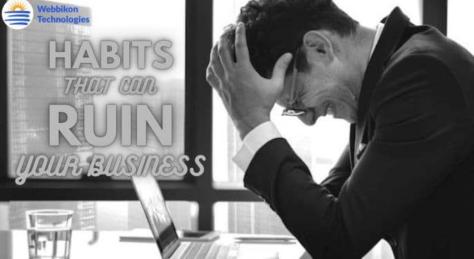 Business Habits That Can Ruin Your Business In The Long Run